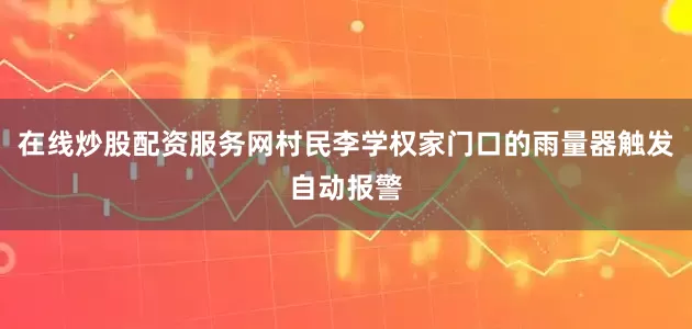 在线炒股配资服务网村民李学权家门口的雨量器触发自动报警