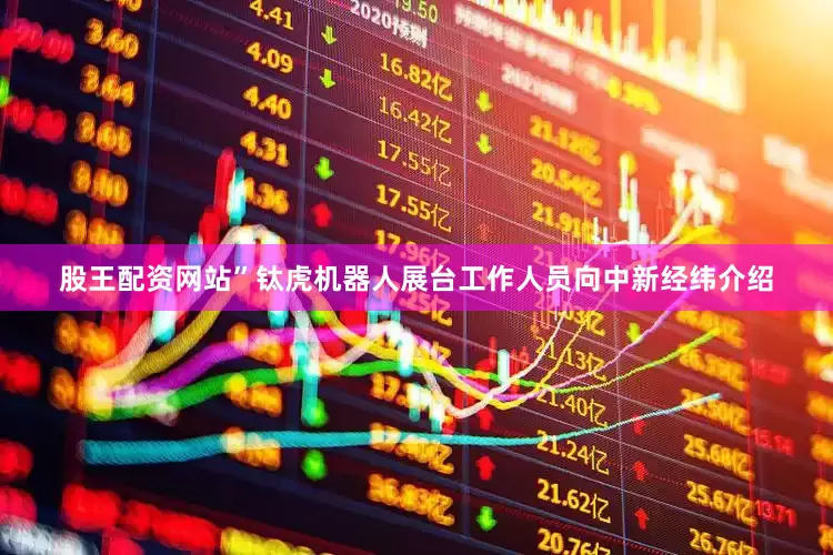 股王配资网站”钛虎机器人展台工作人员向中新经纬介绍