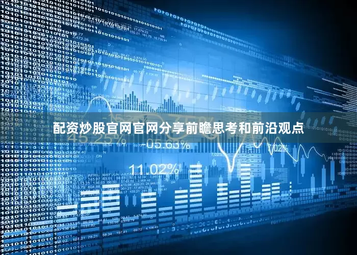 配资炒股官网官网分享前瞻思考和前沿观点
