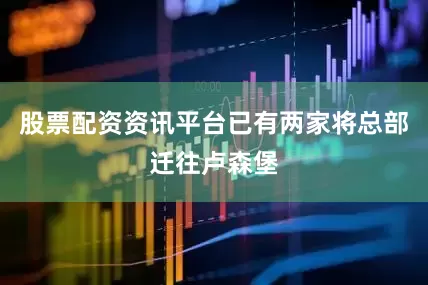 股票配资资讯平台已有两家将总部迁往卢森堡