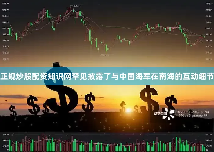 正规炒股配资知识网罕见披露了与中国海军在南海的互动细节
