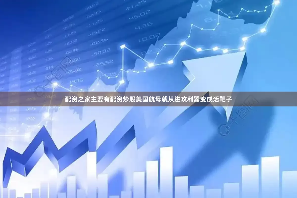 配资之家主要有配资炒股美国航母就从进攻利器变成活靶子