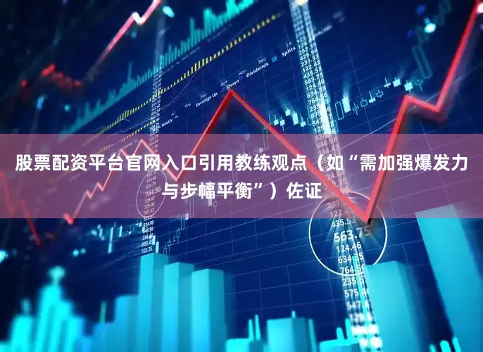 股票配资平台官网入口引用教练观点（如“需加强爆发力与步幅平衡”）佐证