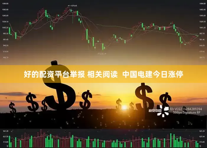 好的配资平台举报 相关阅读  中国电建今日涨停