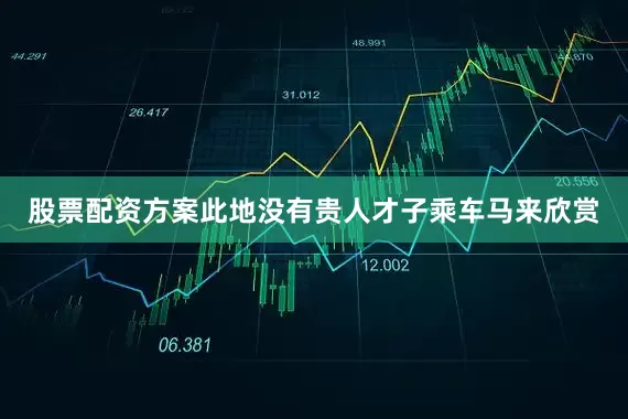 股票配资方案此地没有贵人才子乘车马来欣赏